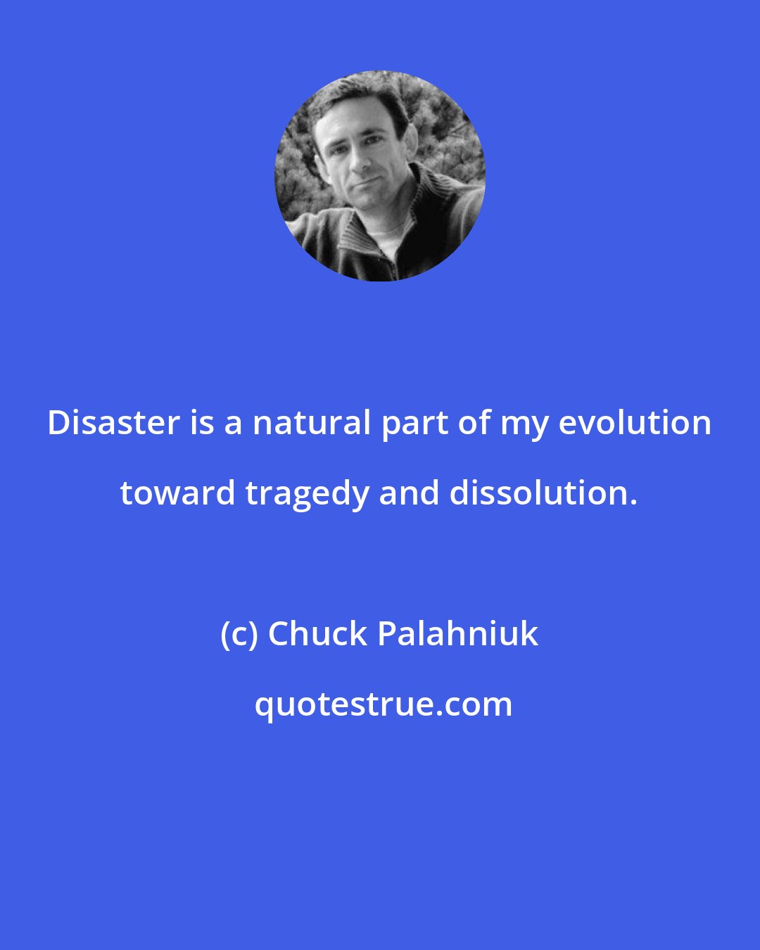 Chuck Palahniuk: Disaster is a natural part of my evolution toward tragedy and dissolution.