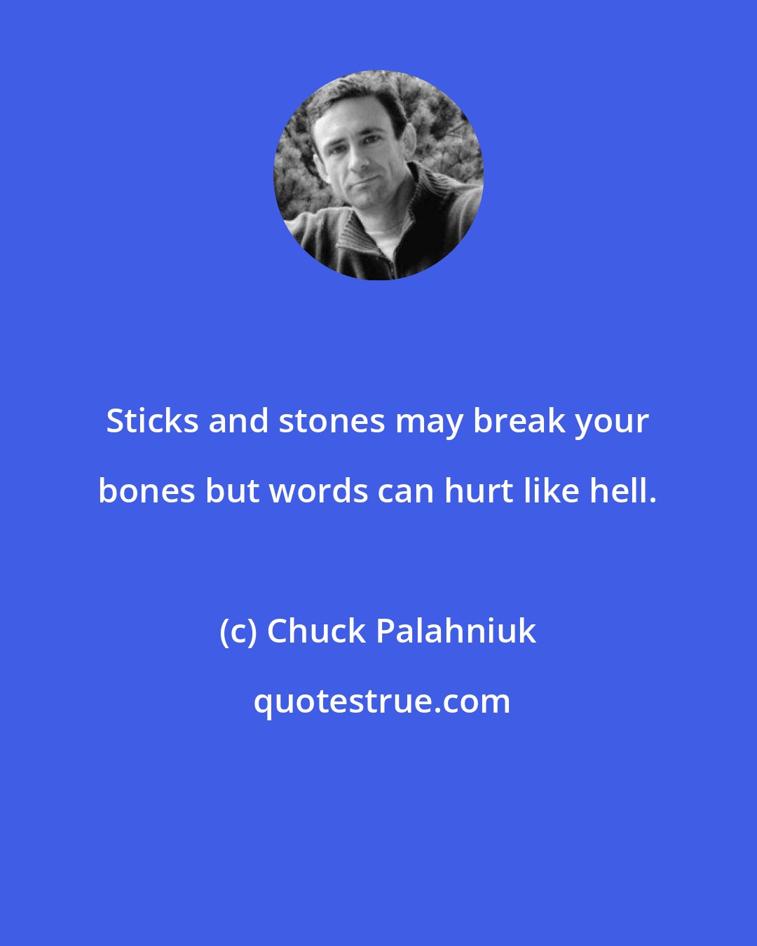 Chuck Palahniuk: Sticks and stones may break your bones but words can hurt like hell.