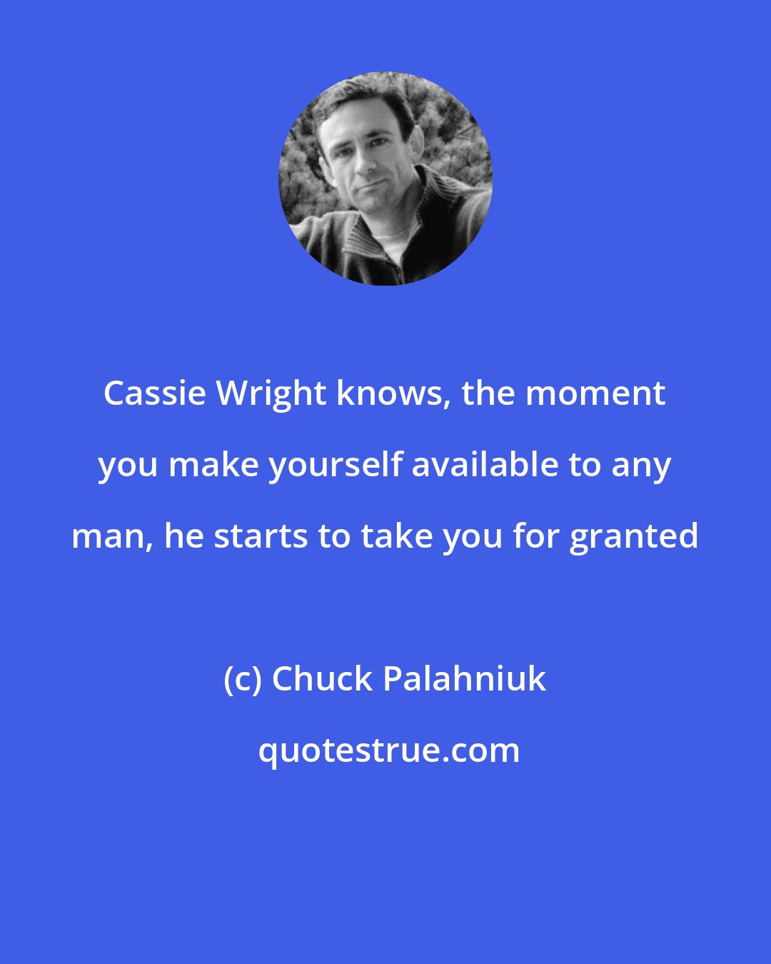 Chuck Palahniuk: Cassie Wright knows, the moment you make yourself available to any man, he starts to take you for granted