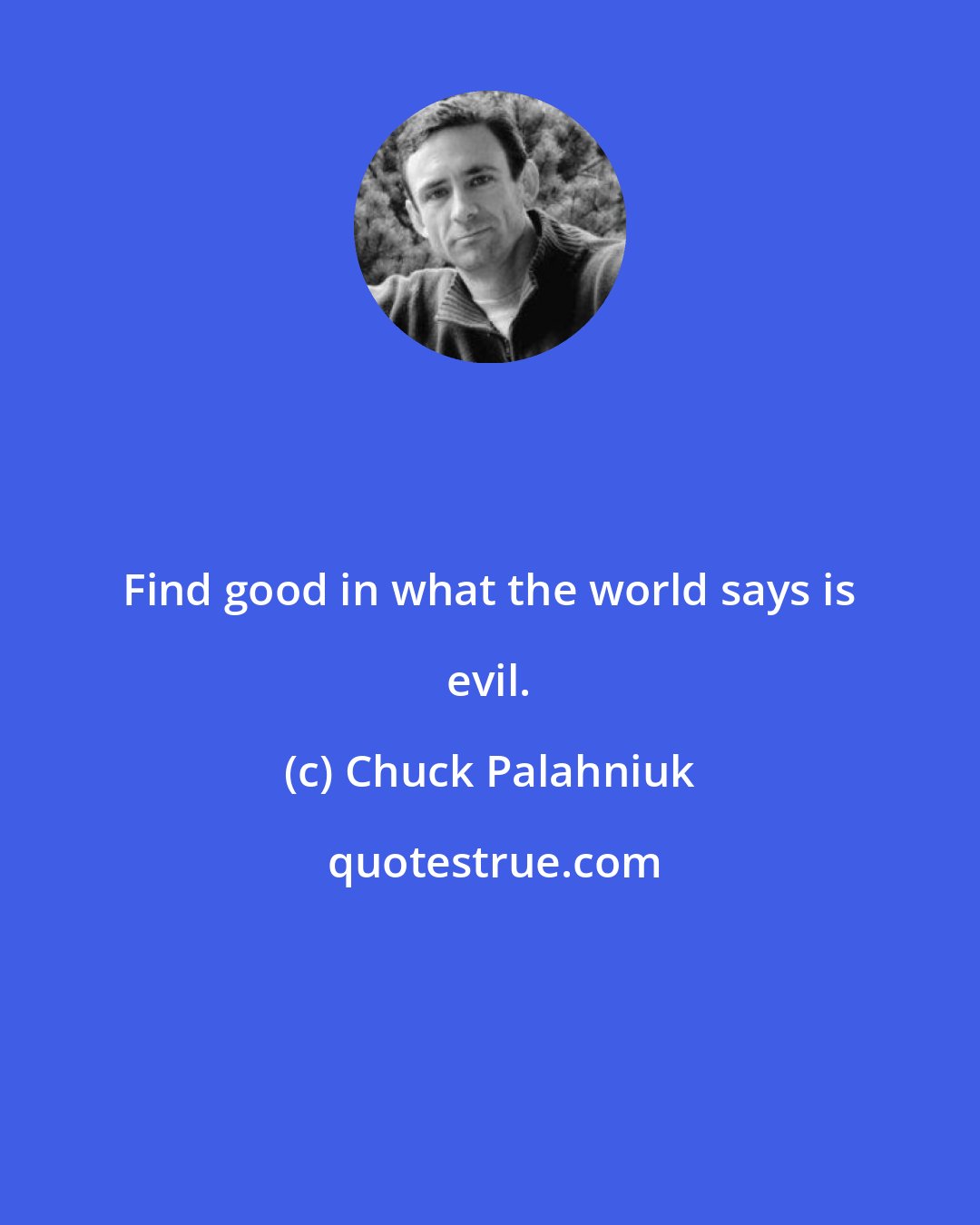 Chuck Palahniuk: Find good in what the world says is evil.