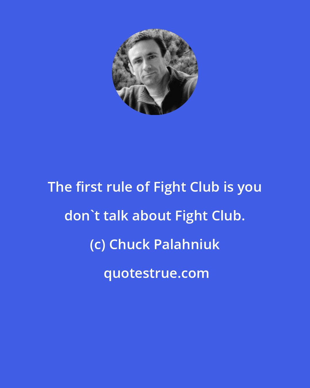 Chuck Palahniuk: The first rule of Fight Club is you don't talk about Fight Club.