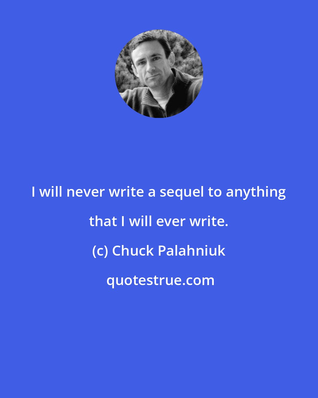 Chuck Palahniuk: I will never write a sequel to anything that I will ever write.