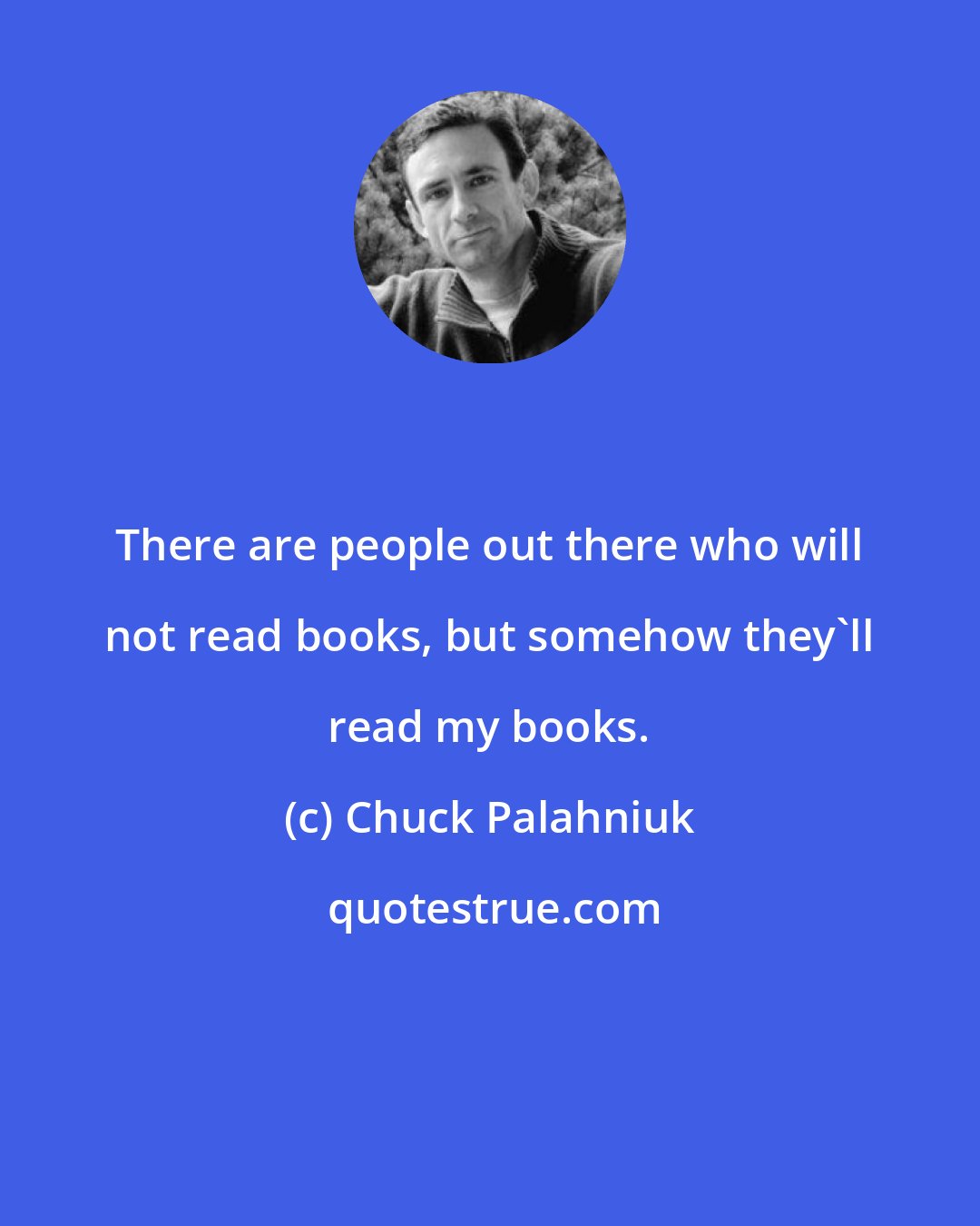 Chuck Palahniuk: There are people out there who will not read books, but somehow they'll read my books.