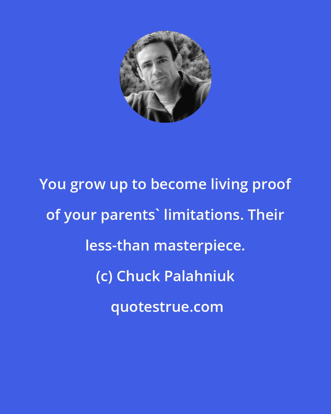 Chuck Palahniuk: You grow up to become living proof of your parents' limitations. Their less-than masterpiece.