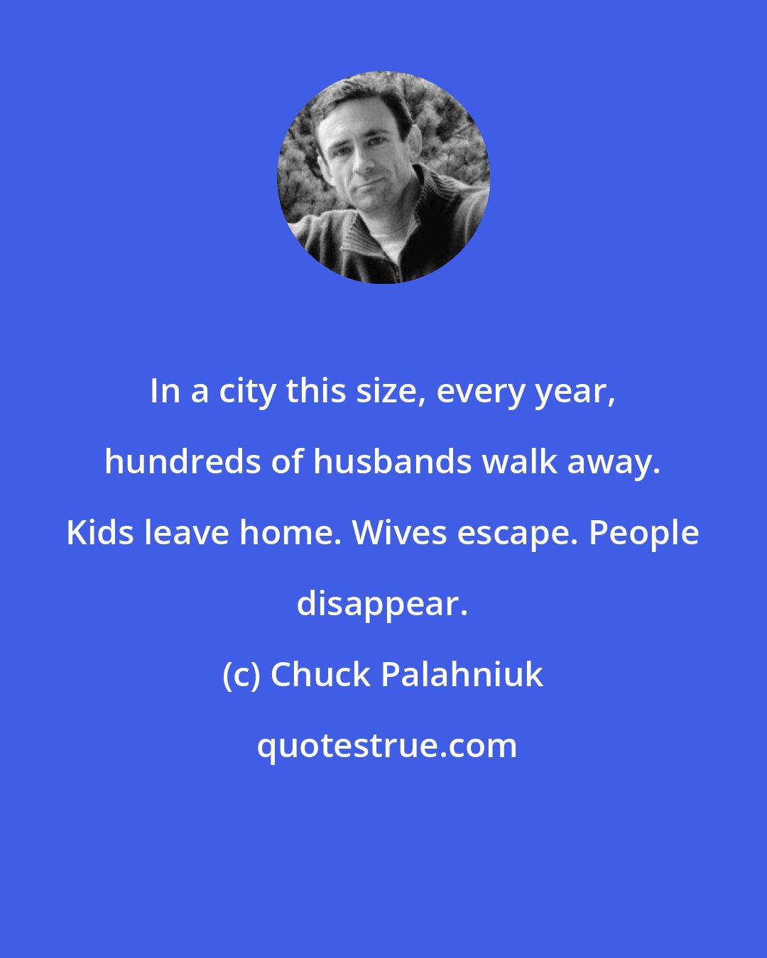 Chuck Palahniuk: In a city this size, every year, hundreds of husbands walk away. Kids leave home. Wives escape. People disappear.