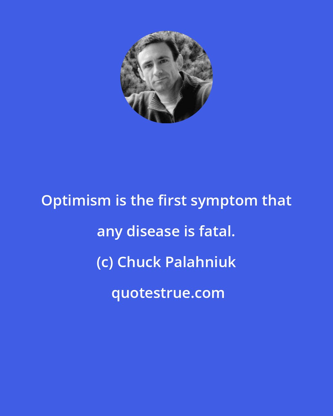 Chuck Palahniuk: Optimism is the first symptom that any disease is fatal.