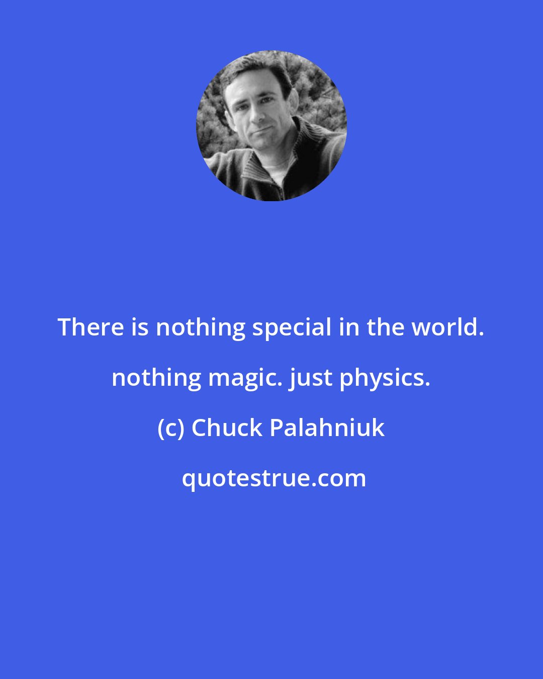 Chuck Palahniuk: There is nothing special in the world. nothing magic. just physics.