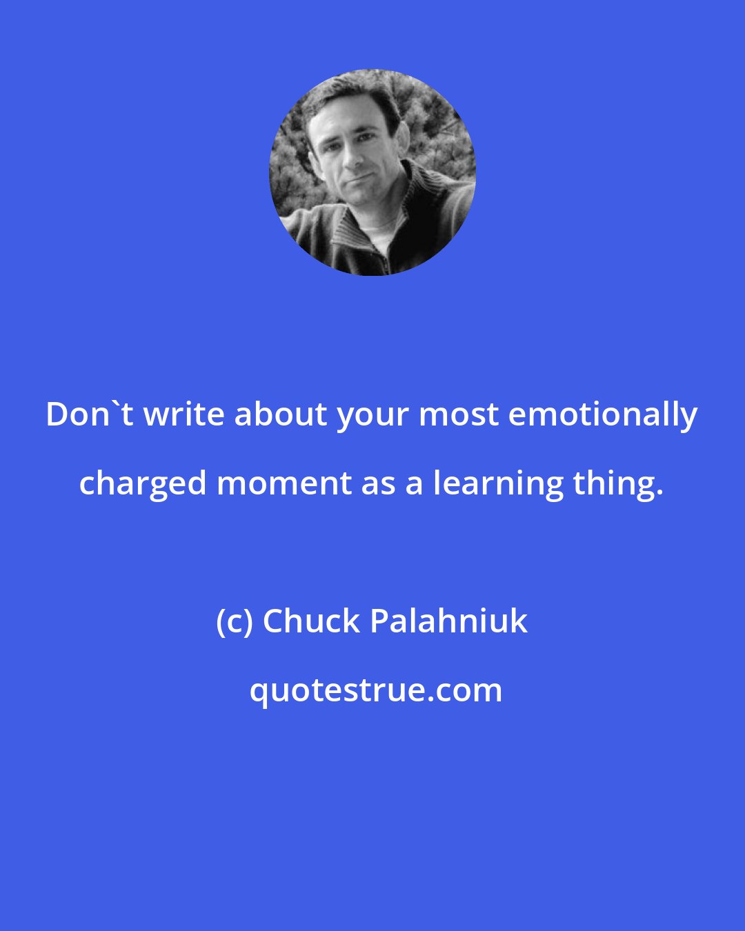 Chuck Palahniuk: Don't write about your most emotionally charged moment as a learning thing.