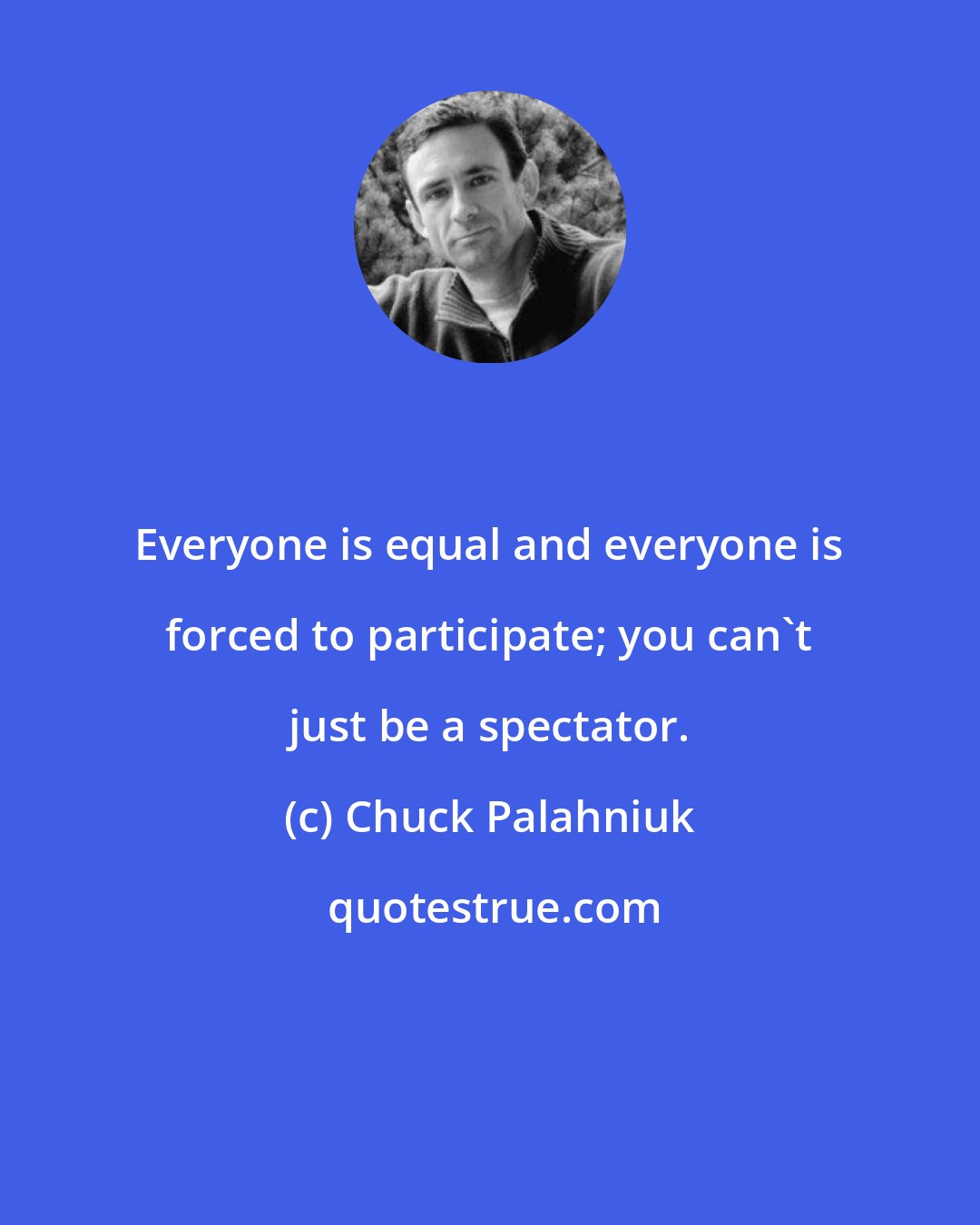 Chuck Palahniuk: Everyone is equal and everyone is forced to participate; you can't just be a spectator.