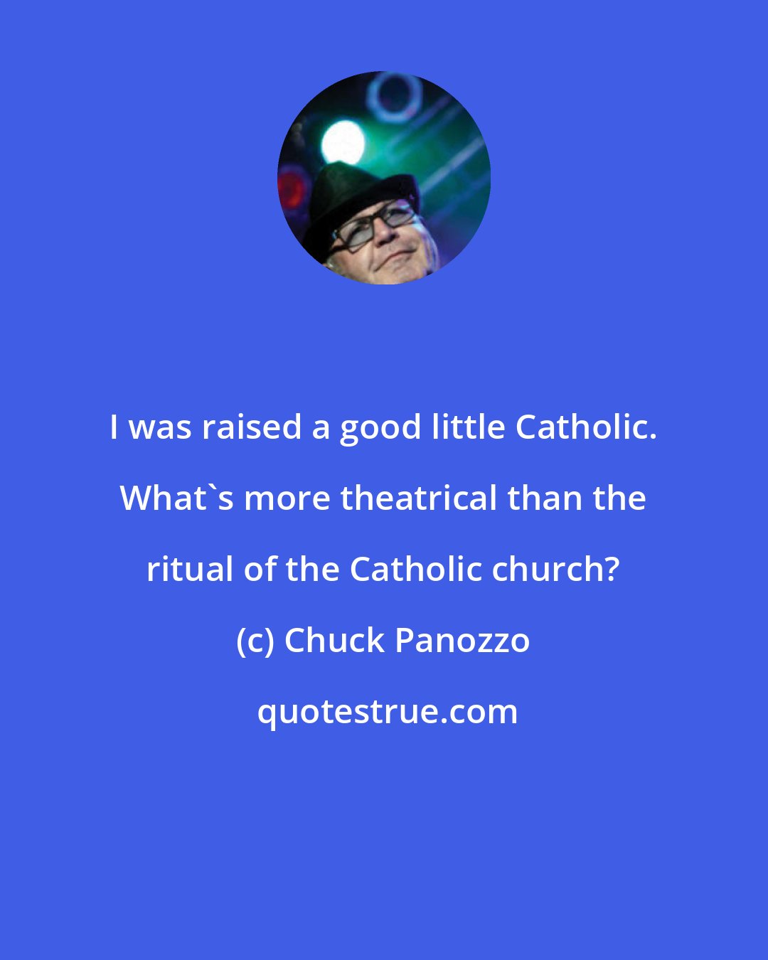 Chuck Panozzo: I was raised a good little Catholic. What's more theatrical than the ritual of the Catholic church?