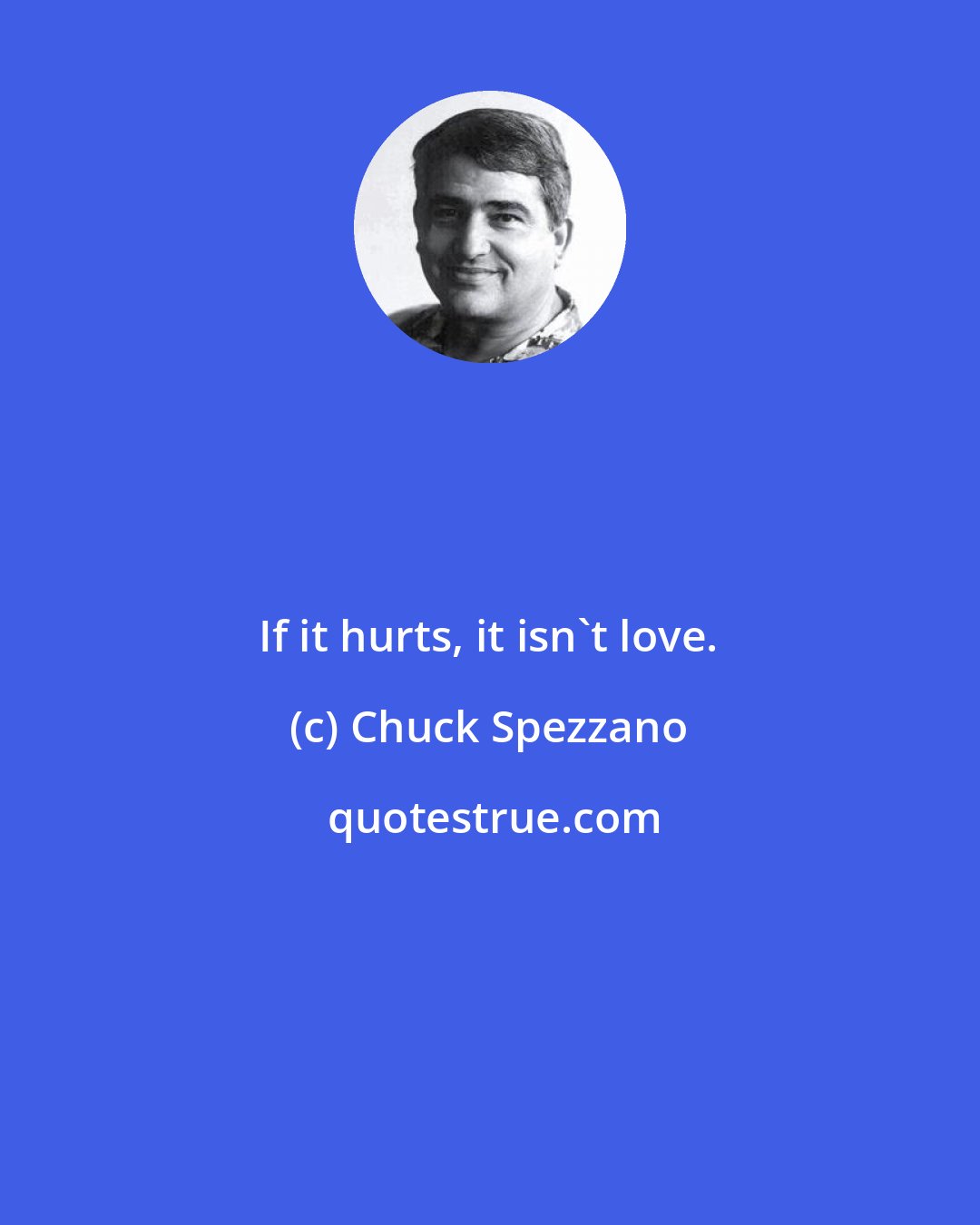Chuck Spezzano: If it hurts, it isn't love.