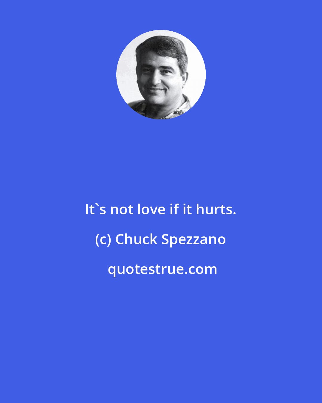 Chuck Spezzano: It's not love if it hurts.