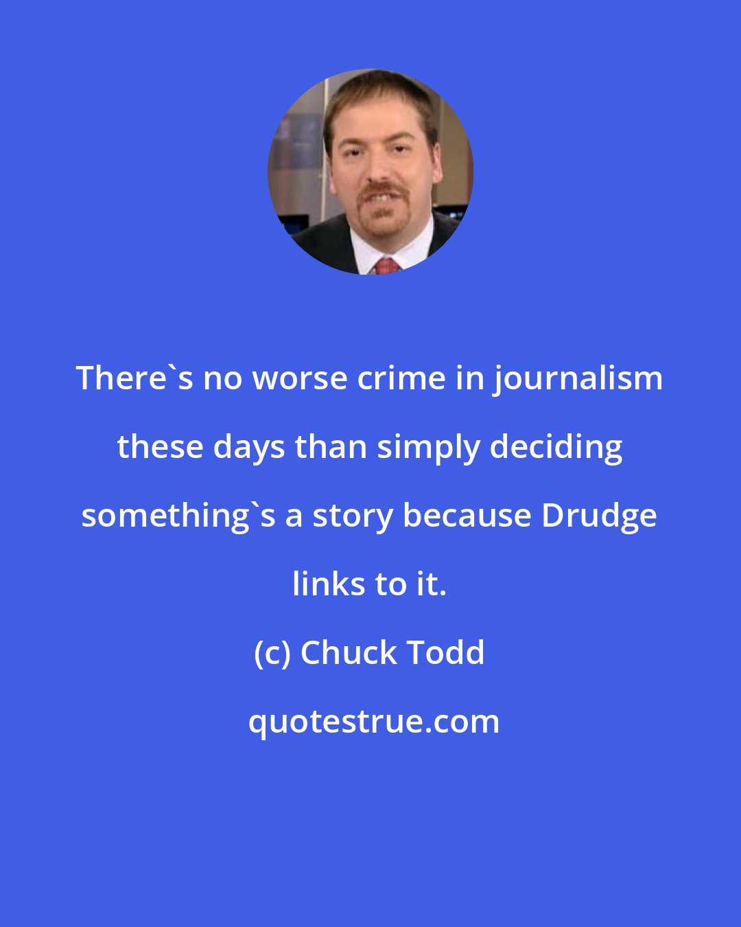 Chuck Todd: There's no worse crime in journalism these days than simply deciding something's a story because Drudge links to it.