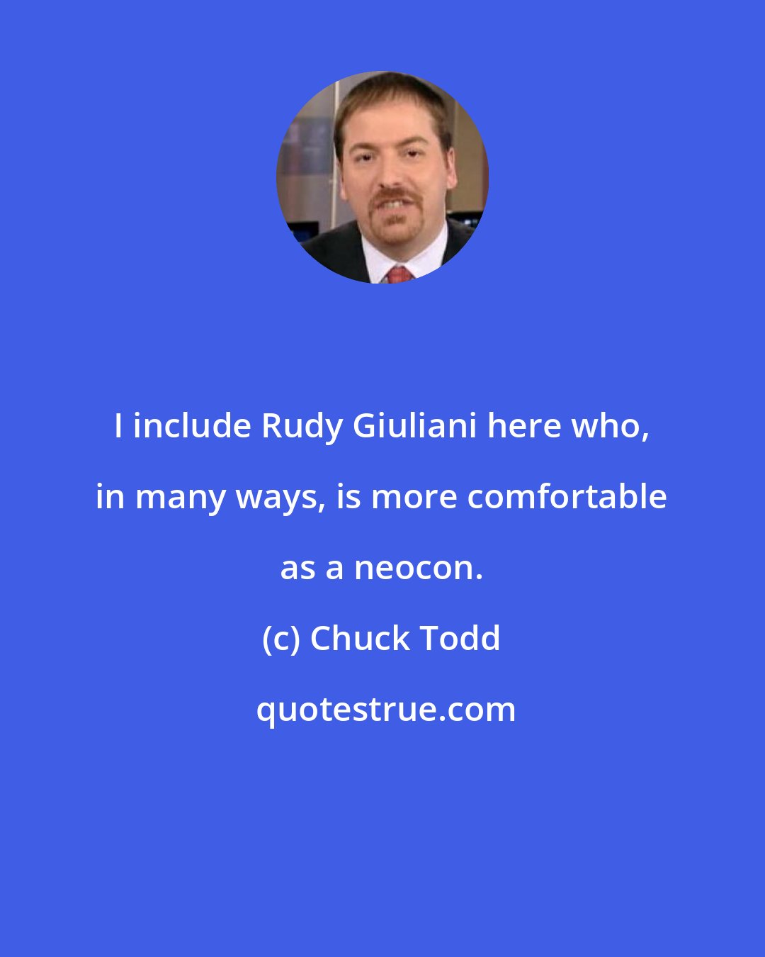 Chuck Todd: I include Rudy Giuliani here who, in many ways, is more comfortable as a neocon.