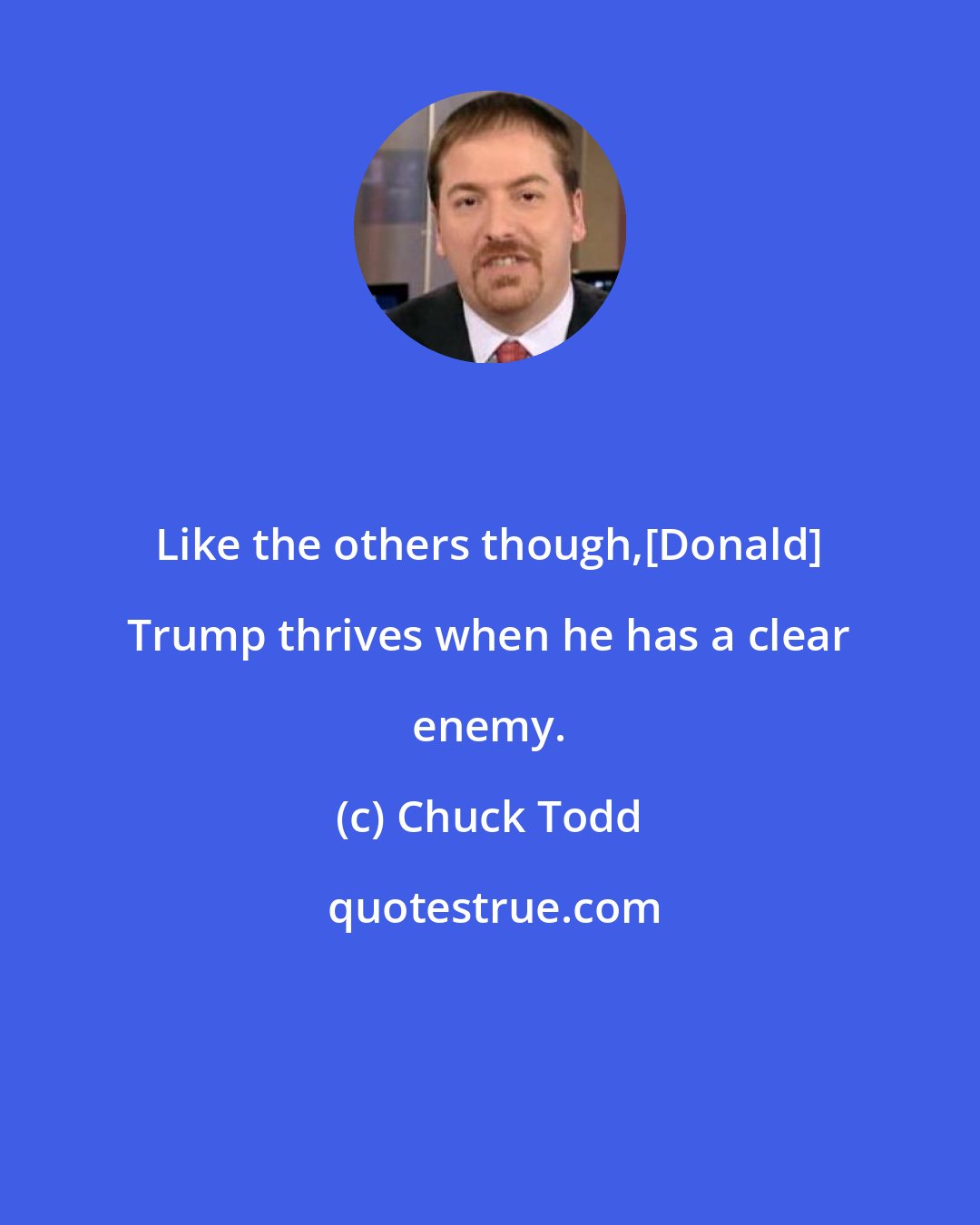 Chuck Todd: Like the others though,[Donald] Trump thrives when he has a clear enemy.