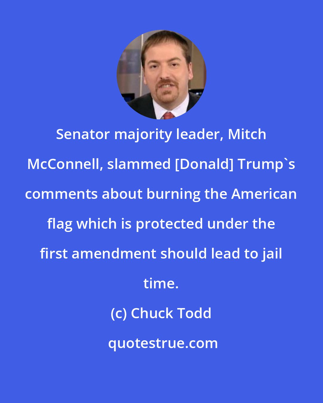 Chuck Todd: Senator majority leader, Mitch McConnell, slammed [Donald] Trump`s comments about burning the American flag which is protected under the first amendment should lead to jail time.