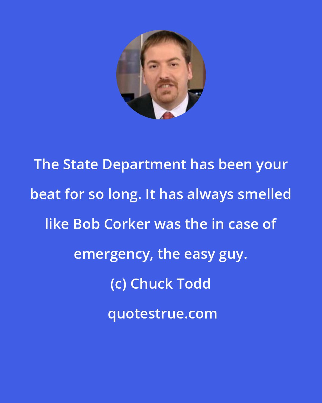 Chuck Todd: The State Department has been your beat for so long. It has always smelled like Bob Corker was the in case of emergency, the easy guy.