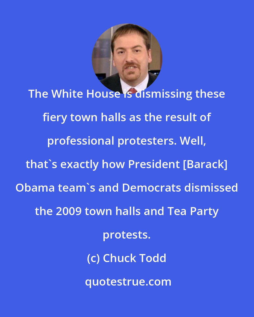 Chuck Todd: The White House is dismissing these fiery town halls as the result of professional protesters. Well, that`s exactly how President [Barack] Obama team`s and Democrats dismissed the 2009 town halls and Tea Party protests.