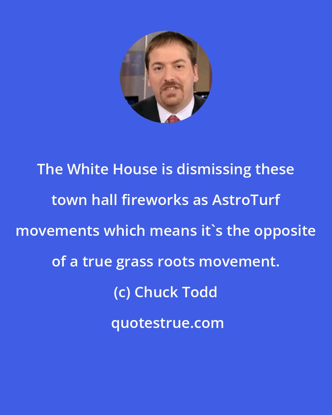 Chuck Todd: The White House is dismissing these town hall fireworks as AstroTurf movements which means it`s the opposite of a true grass roots movement.