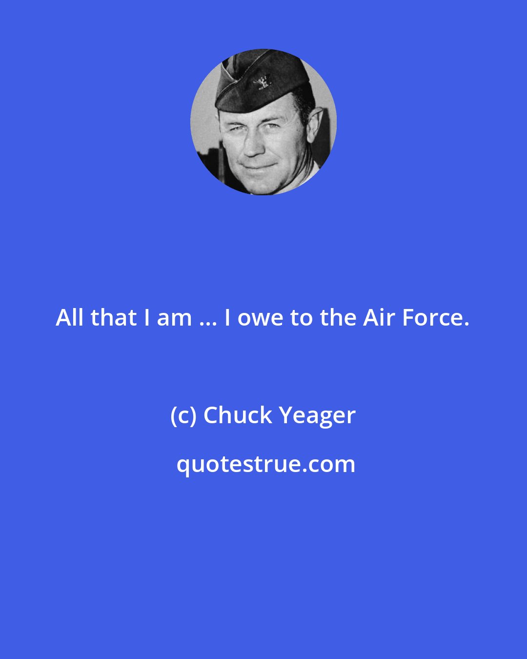 Chuck Yeager: All that I am ... I owe to the Air Force.