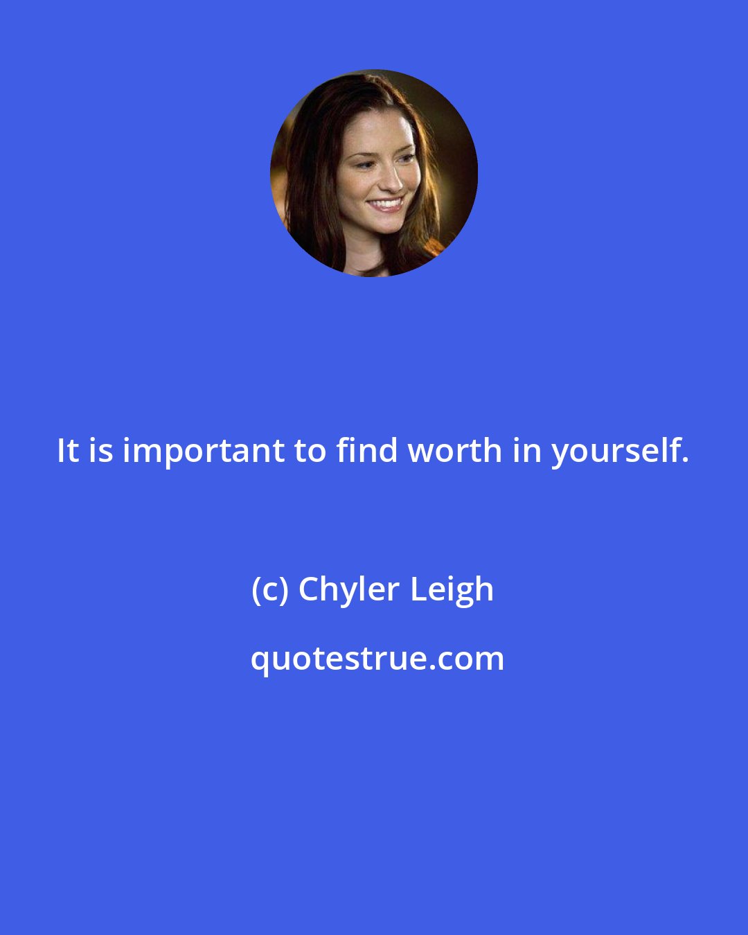 Chyler Leigh: It is important to find worth in yourself.