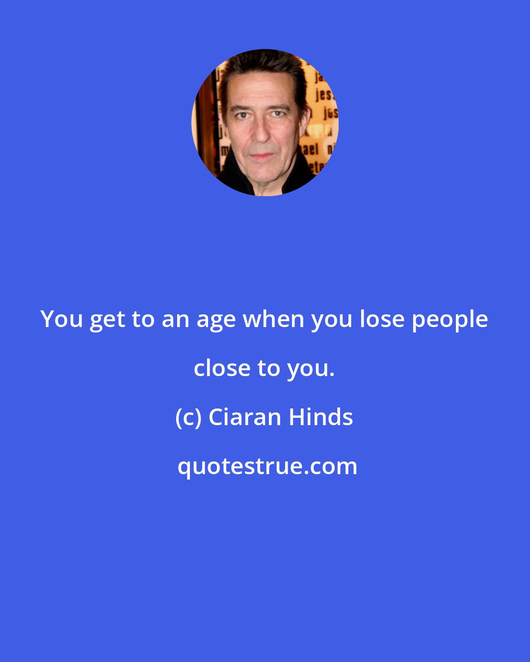 Ciaran Hinds: You get to an age when you lose people close to you.