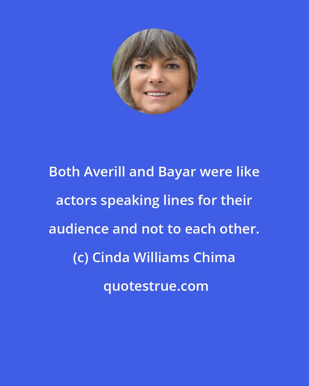 Cinda Williams Chima: Both Averill and Bayar were like actors speaking lines for their audience and not to each other.