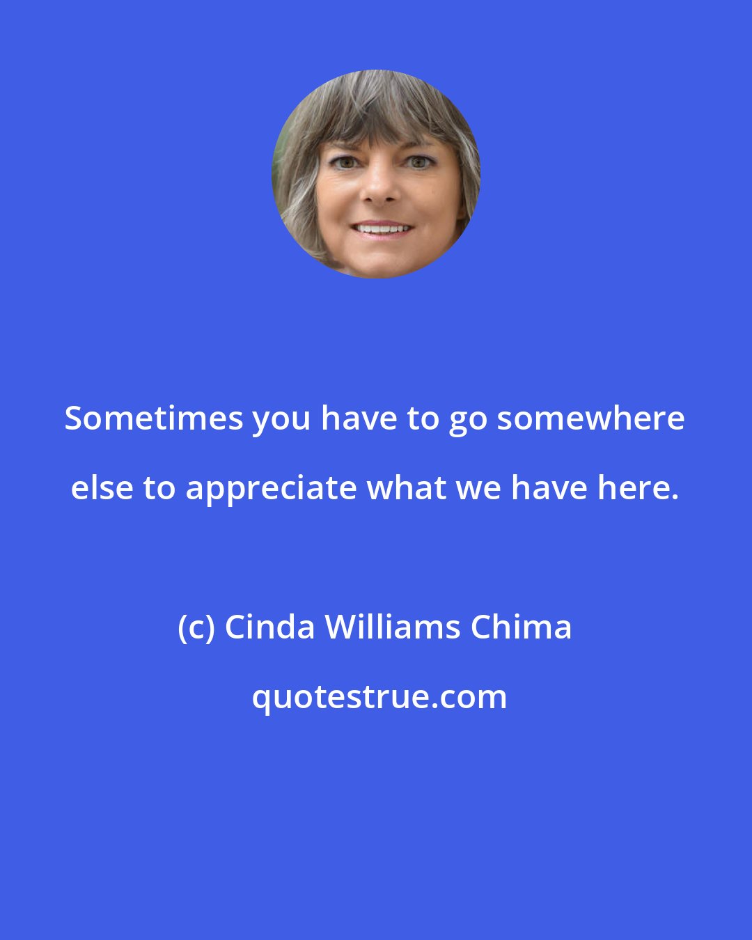 Cinda Williams Chima: Sometimes you have to go somewhere else to appreciate what we have here.