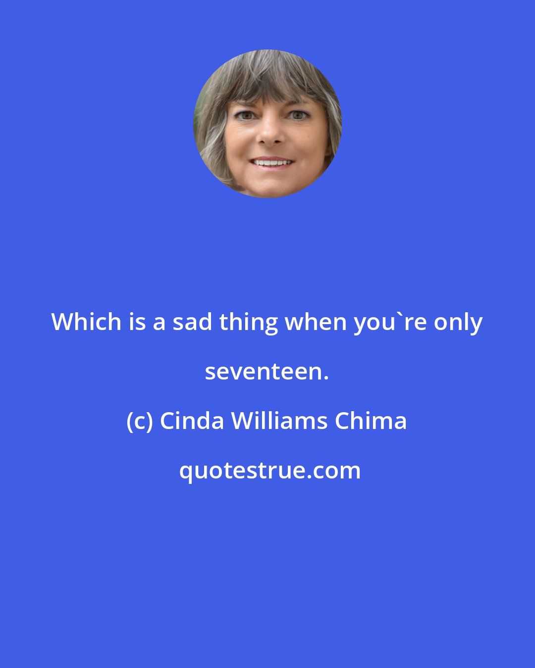 Cinda Williams Chima: Which is a sad thing when you're only seventeen.