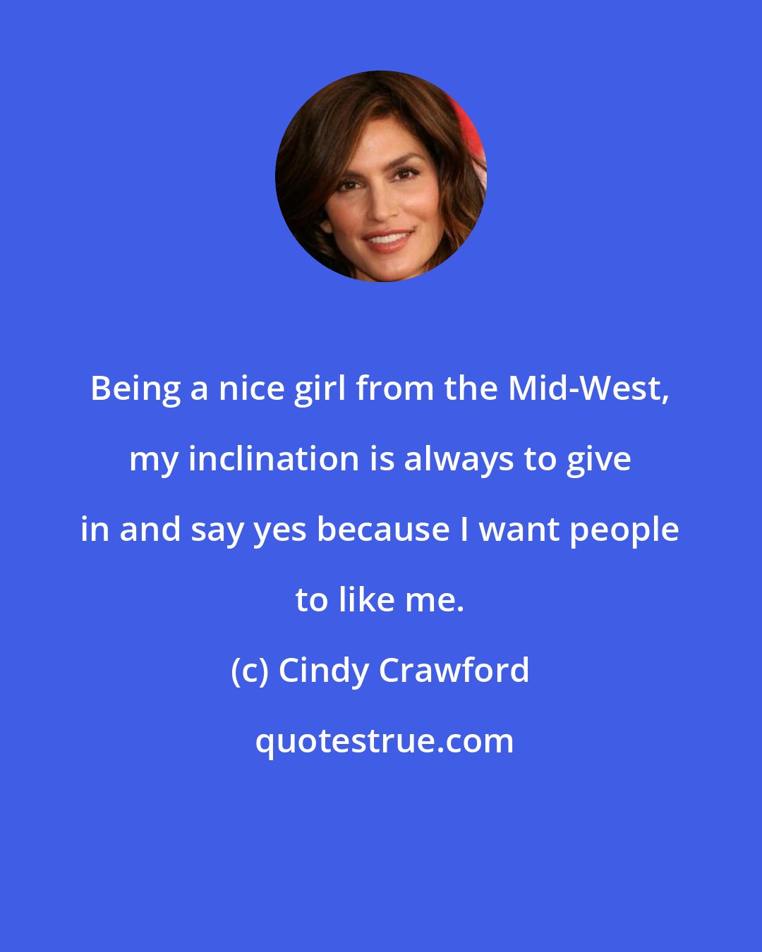 Cindy Crawford: Being a nice girl from the Mid-West, my inclination is always to give in and say yes because I want people to like me.