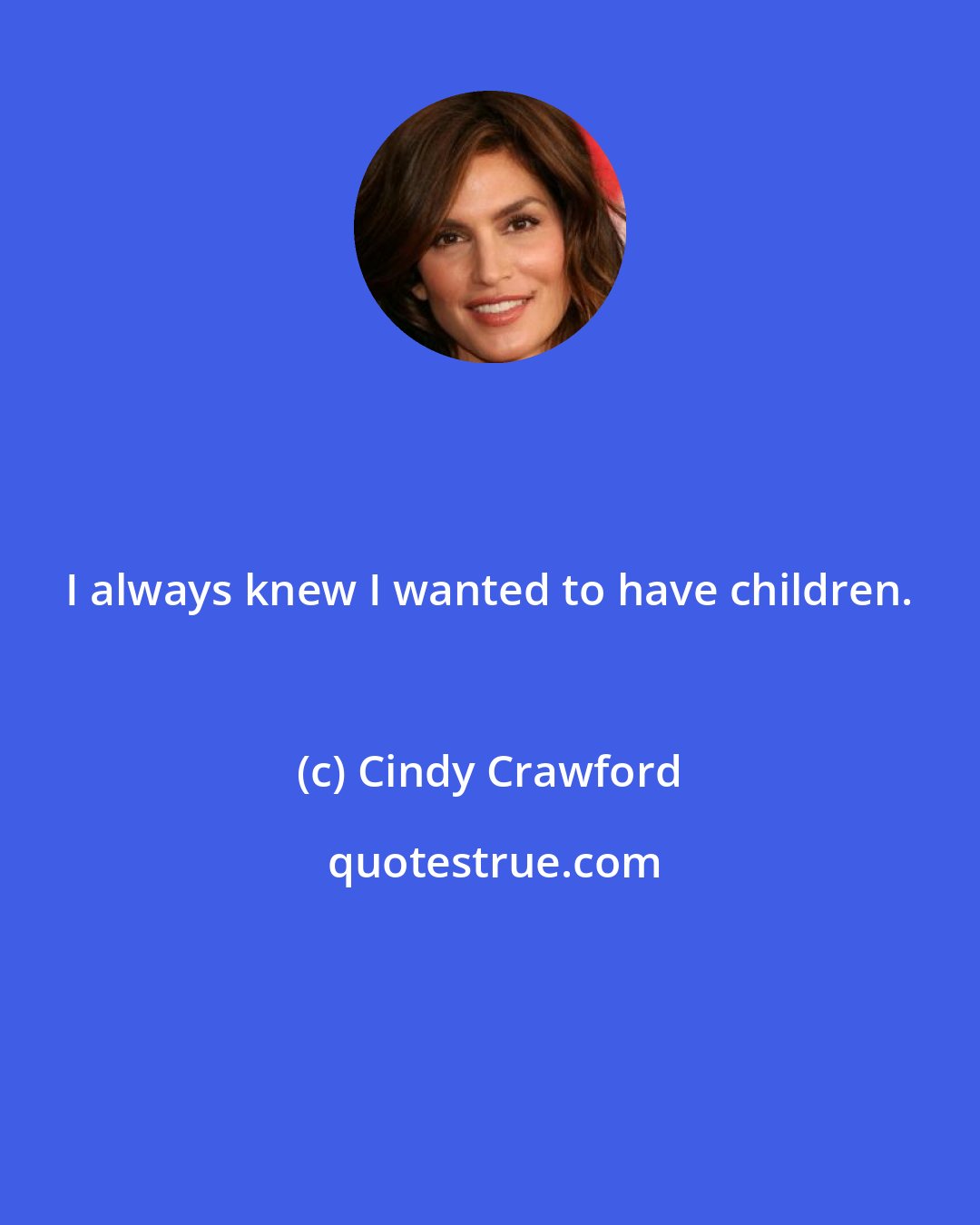 Cindy Crawford: I always knew I wanted to have children.