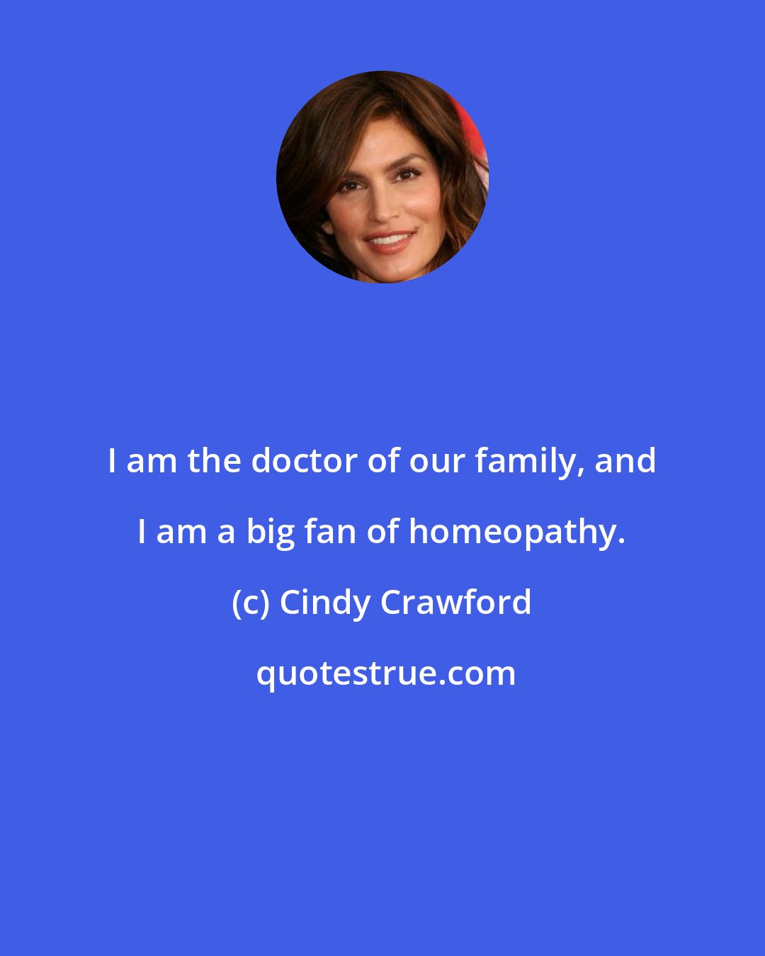 Cindy Crawford: I am the doctor of our family, and I am a big fan of homeopathy.