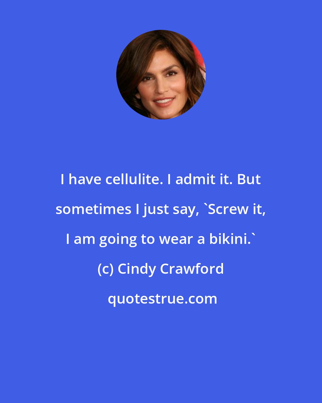 Cindy Crawford: I have cellulite. I admit it. But sometimes I just say, 'Screw it, I am going to wear a bikini.'