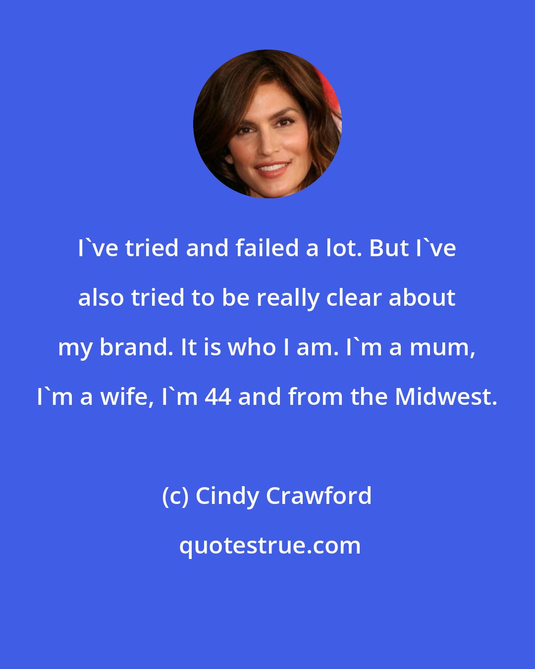 Cindy Crawford: I've tried and failed a lot. But I've also tried to be really clear about my brand. It is who I am. I'm a mum, I'm a wife, I'm 44 and from the Midwest.