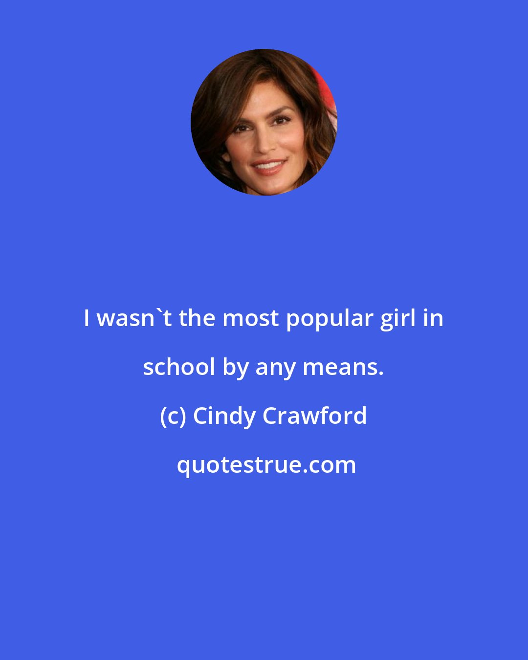 Cindy Crawford: I wasn't the most popular girl in school by any means.