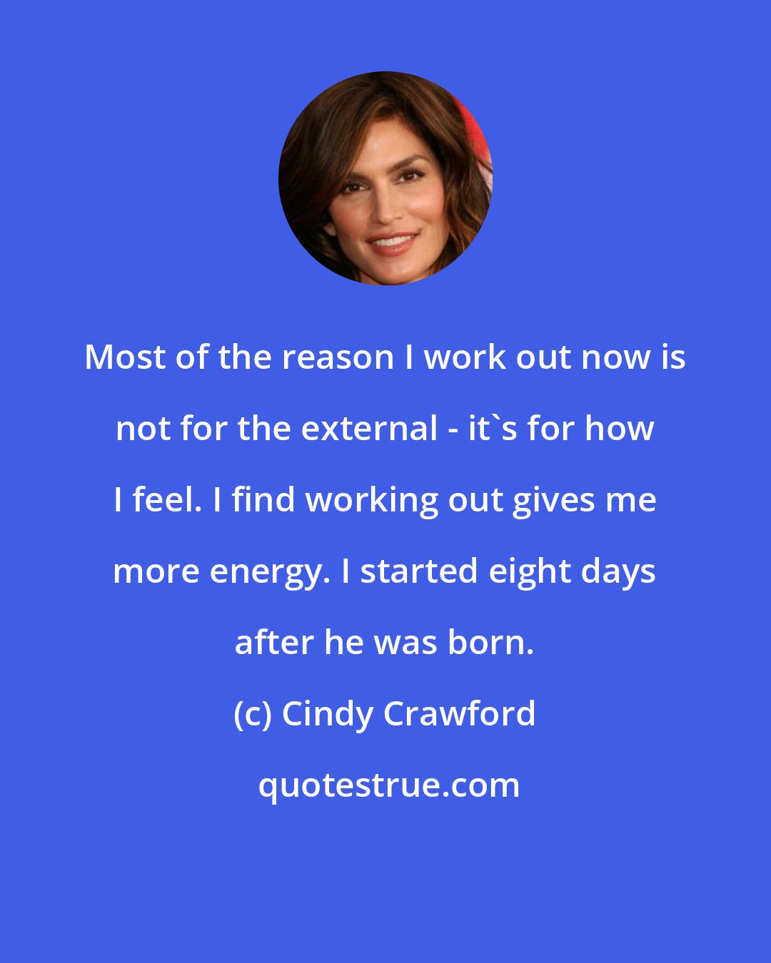 Cindy Crawford: Most of the reason I work out now is not for the external - it's for how I feel. I find working out gives me more energy. I started eight days after he was born.