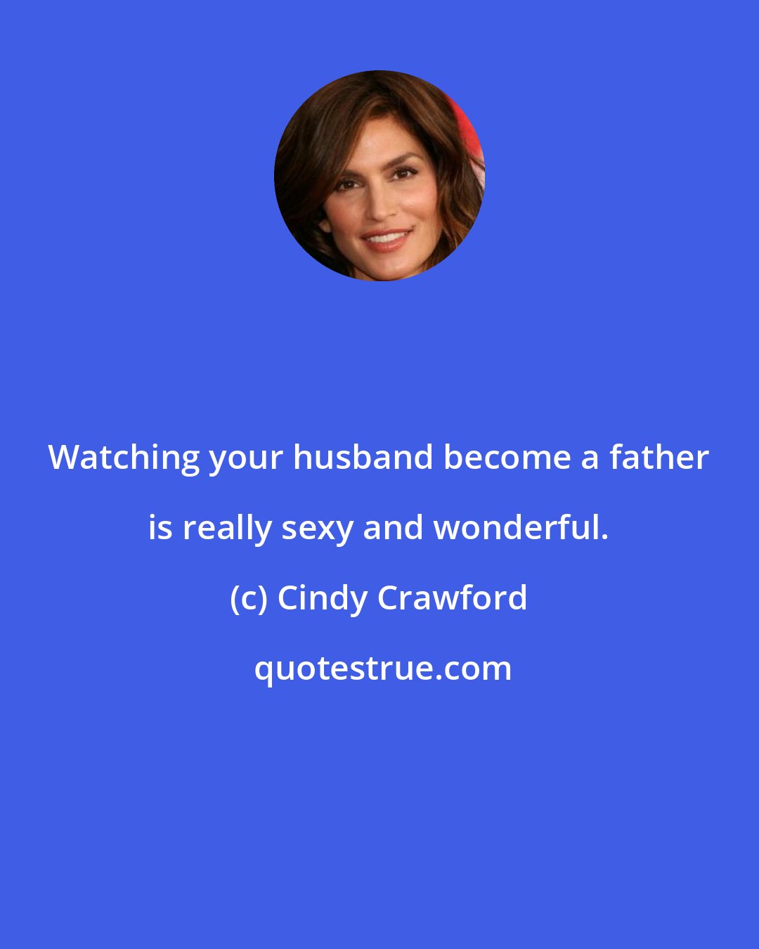 Cindy Crawford: Watching your husband become a father is really sexy and wonderful.