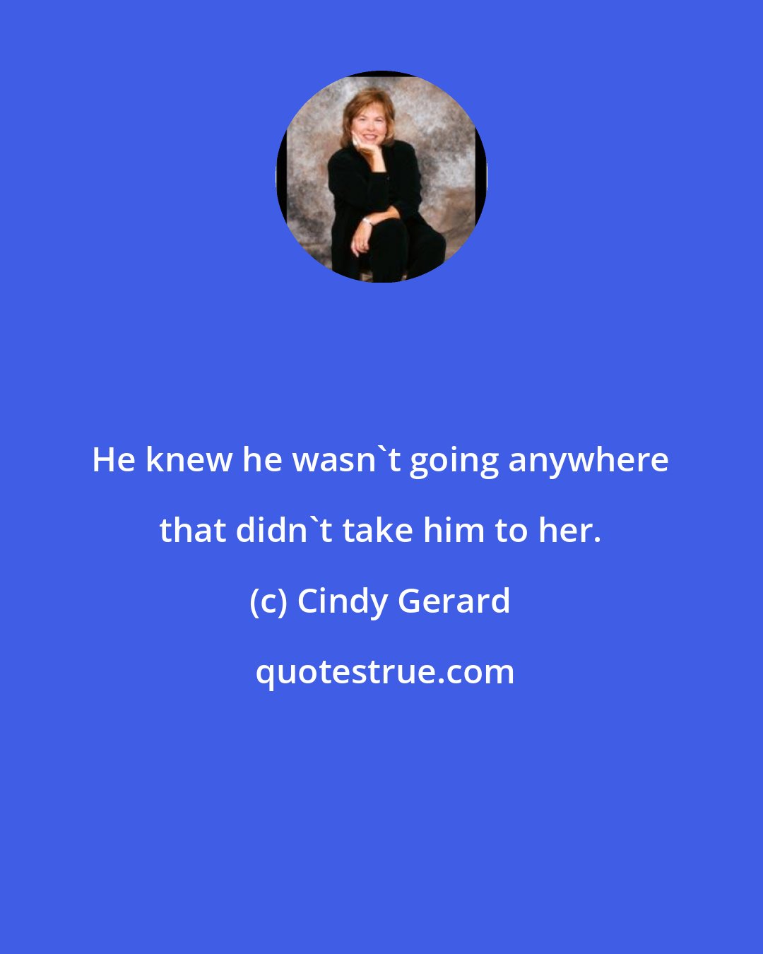 Cindy Gerard: He knew he wasn't going anywhere that didn't take him to her.