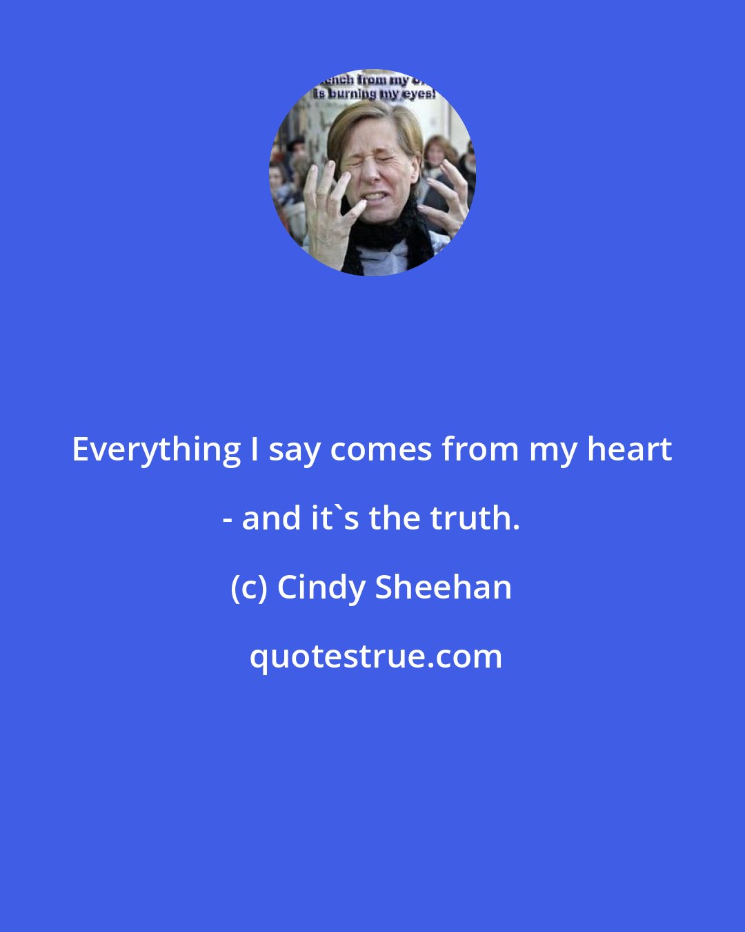 Cindy Sheehan: Everything I say comes from my heart - and it's the truth.