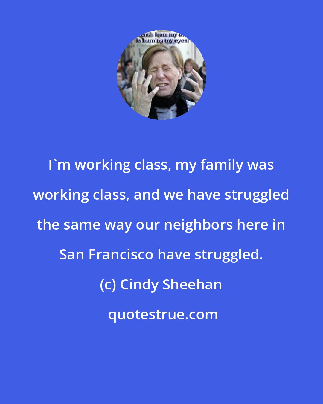 Cindy Sheehan: I'm working class, my family was working class, and we have struggled the same way our neighbors here in San Francisco have struggled.