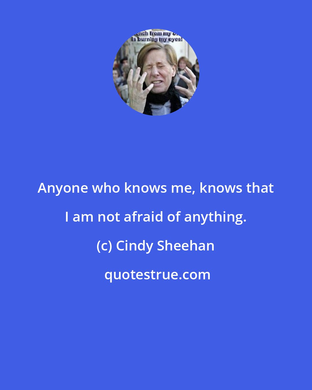 Cindy Sheehan: Anyone who knows me, knows that I am not afraid of anything.