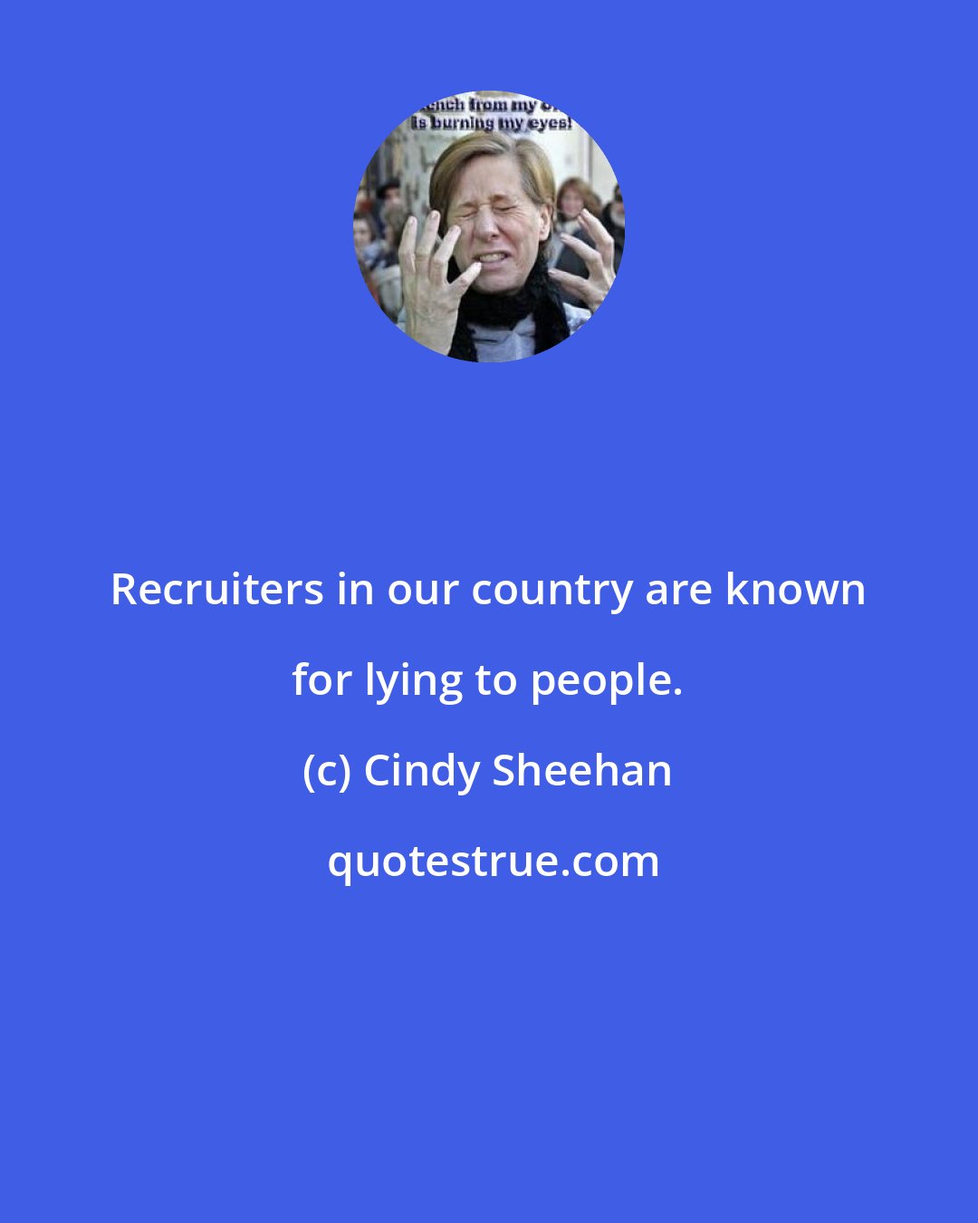 Cindy Sheehan: Recruiters in our country are known for lying to people.