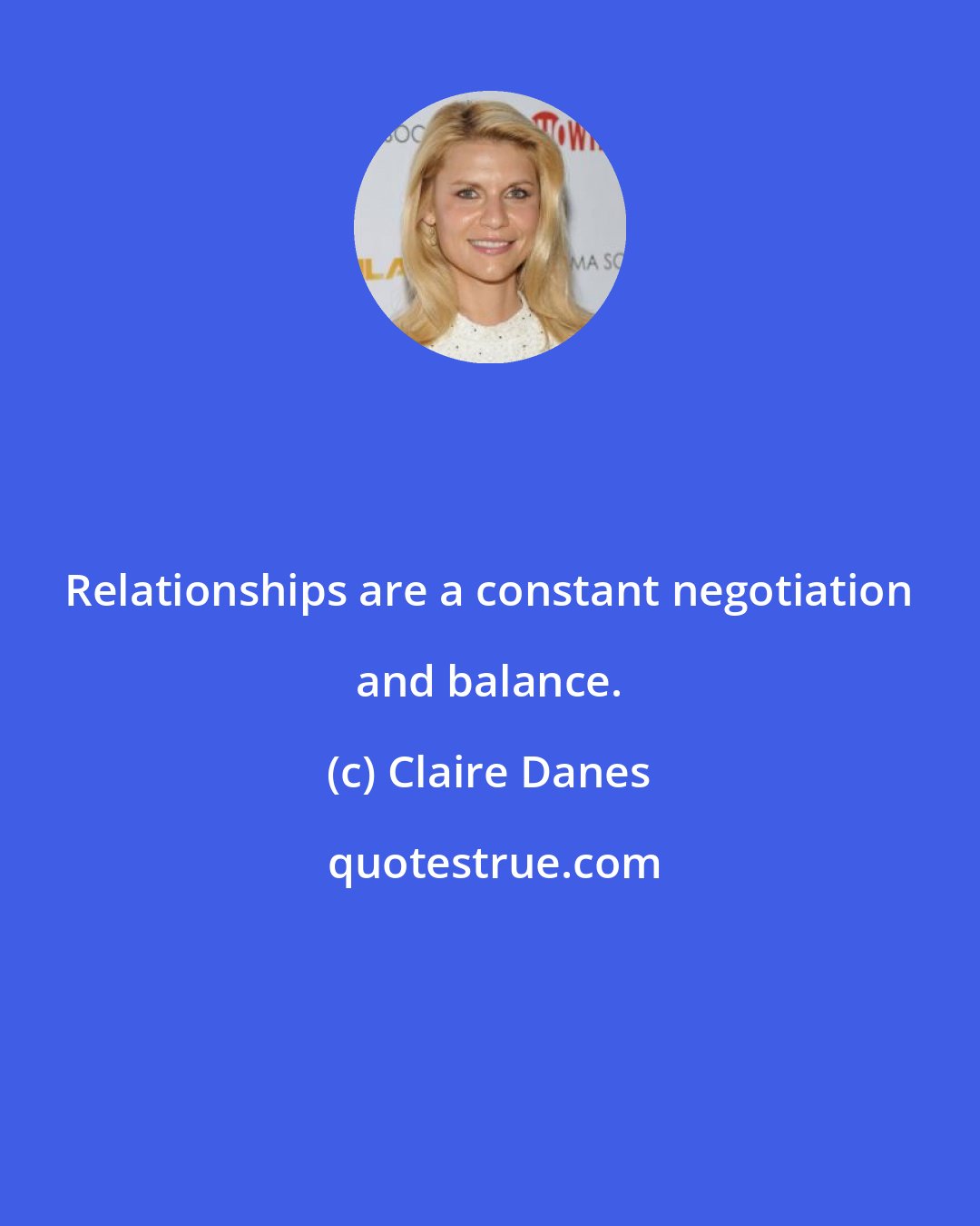 Claire Danes: Relationships are a constant negotiation and balance.