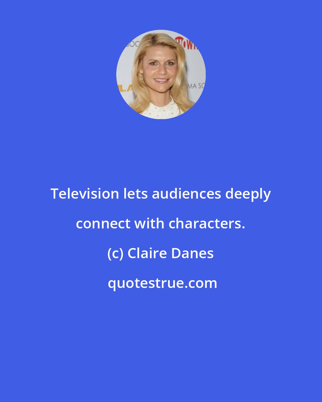 Claire Danes: Television lets audiences deeply connect with characters.