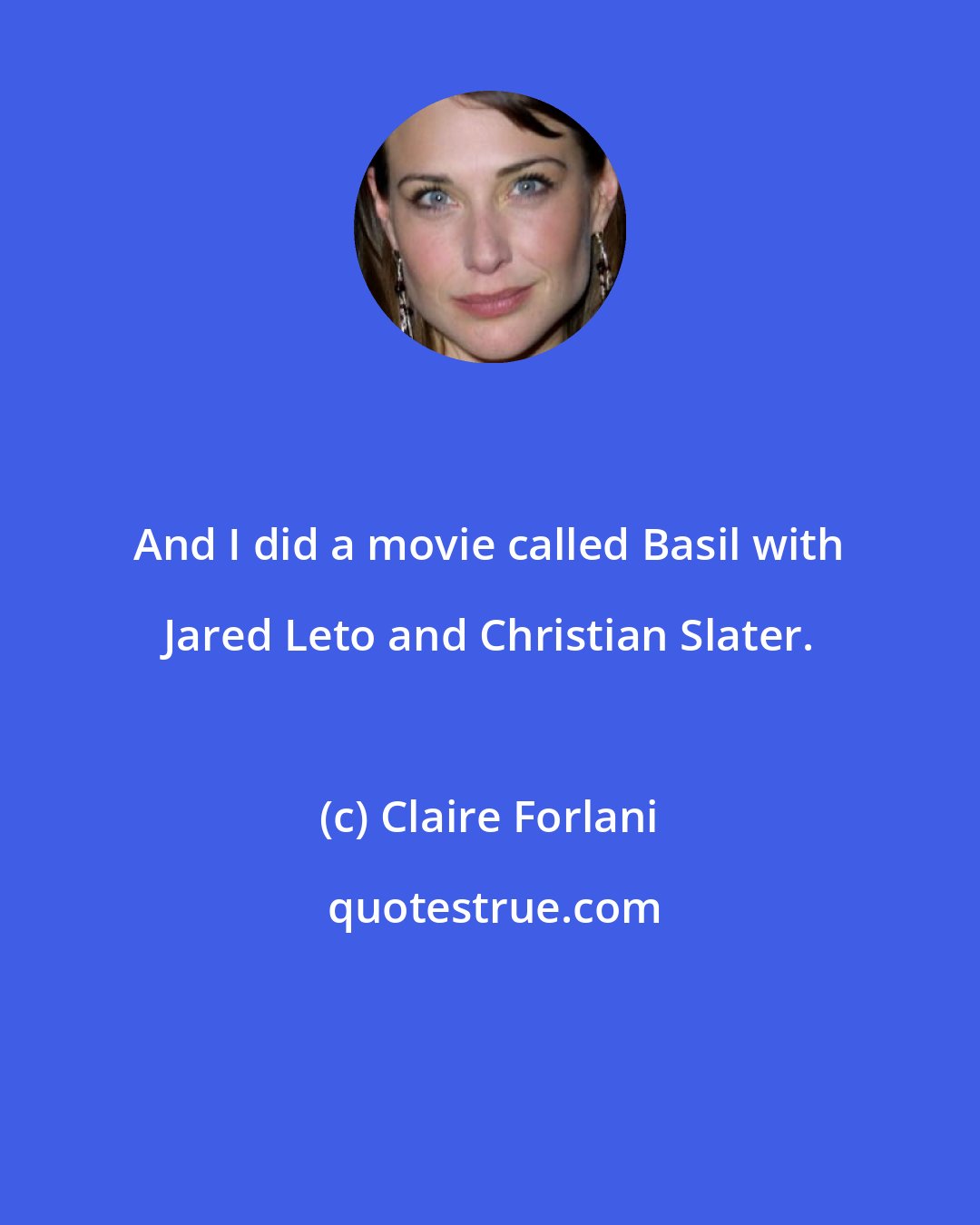 Claire Forlani: And I did a movie called Basil with Jared Leto and Christian Slater.