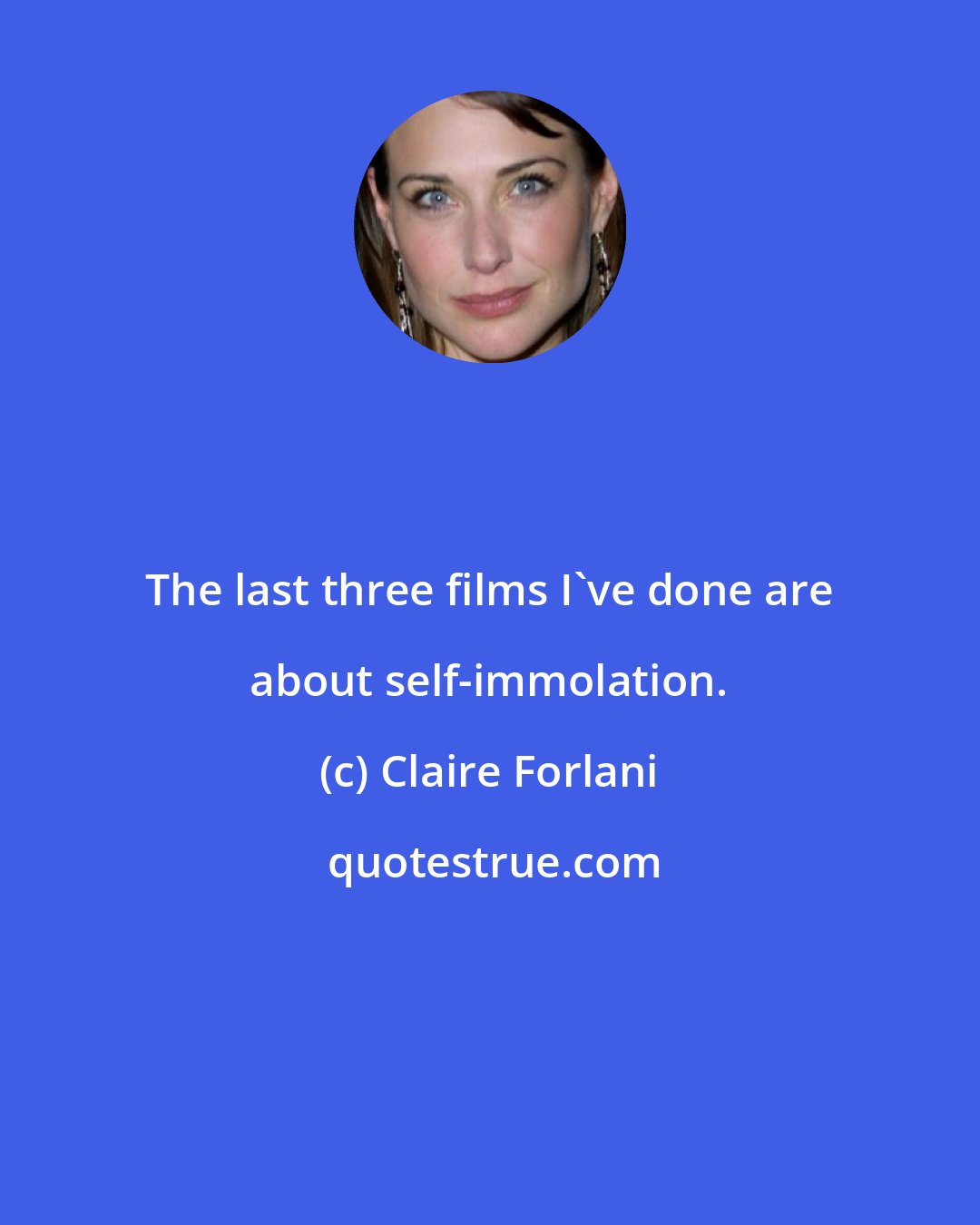 Claire Forlani: The last three films I've done are about self-immolation.