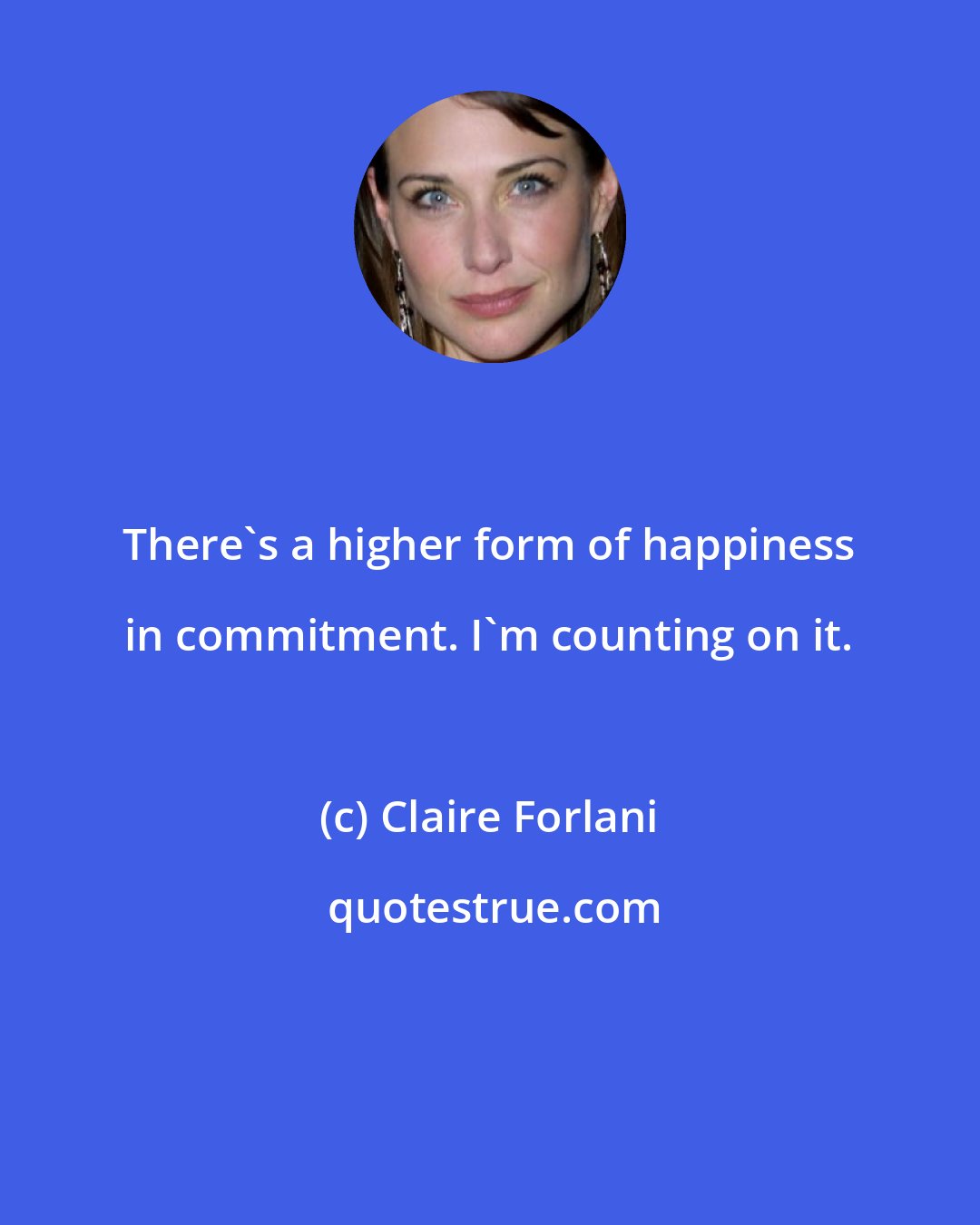 Claire Forlani: There's a higher form of happiness in commitment. I'm counting on it.