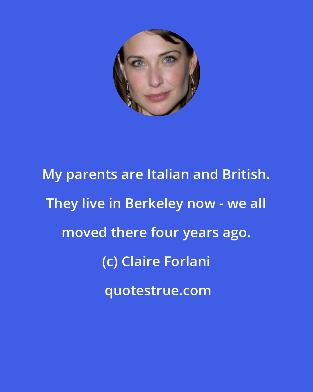 Claire Forlani: My parents are Italian and British. They live in Berkeley now - we all moved there four years ago.