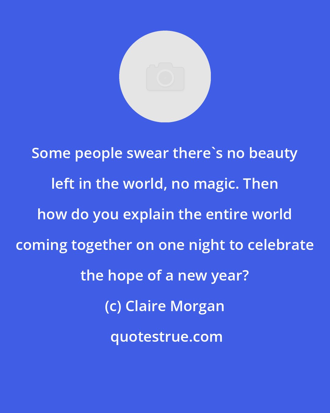 Claire Morgan: Some people swear there's no beauty left in the world, no magic. Then how do you explain the entire world coming together on one night to celebrate the hope of a new year?