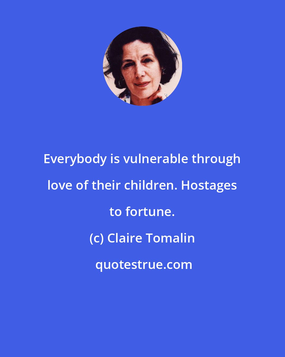 Claire Tomalin: Everybody is vulnerable through love of their children. Hostages to fortune.